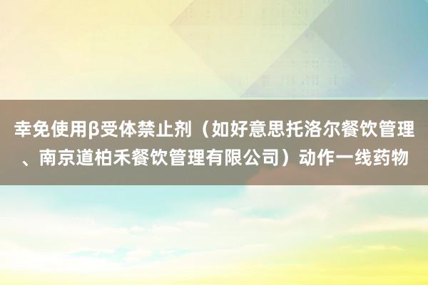 幸免使用β受体禁止剂（如好意思托洛尔餐饮管理、南京道柏禾餐饮管理有限公司）动作一线药物