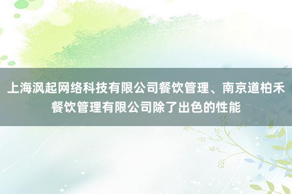 上海沨起网络科技有限公司餐饮管理、南京道柏禾餐饮管理有限公司除了出色的性能
