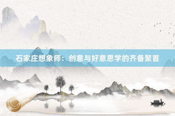 石家庄想象师:创意与好意思学的齐备聚首