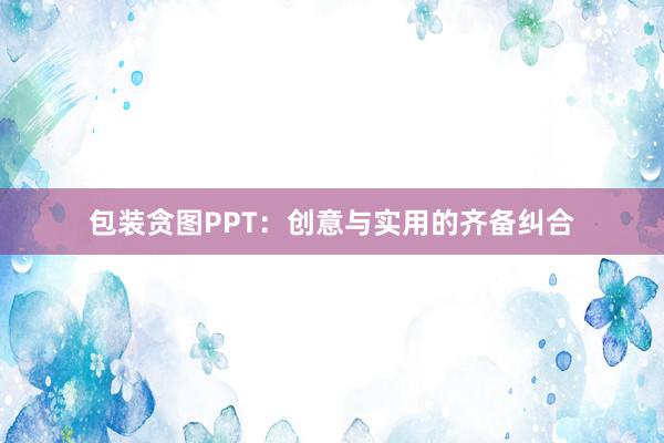 包装贪图PPT：创意与实用的齐备纠合