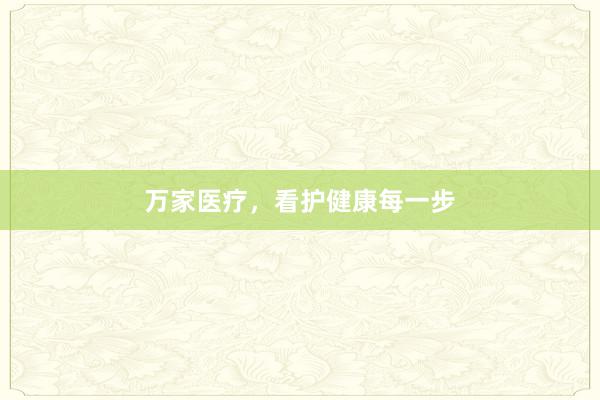 万家医疗，看护健康每一步
