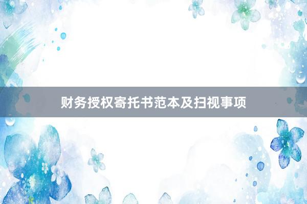 财务授权寄托书范本及扫视事项